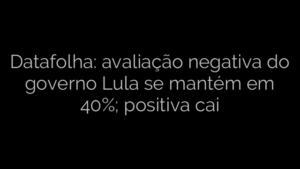 ​Datafolha: avaliação negativa do governo Lula se mantém em 40%; positiva cai 